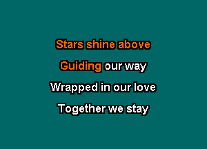 Stars shine above
Guiding our way

Wrapped in our love

Together we stay