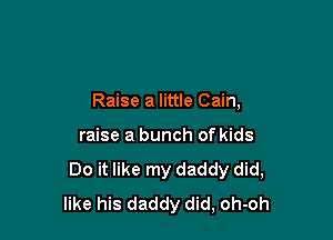 Raise a little Cain,

raise a bunch of kids
Do it like my daddy did,
like his daddy did, oh-oh