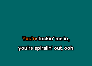 You're tuckin' me in,

you're spiralin' out, ooh