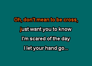 Oh, don't mean to be cross,

just want you to know

I'm scared ofthe day

I let your hand go...