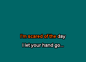 I'm scared ofthe day

I let your hand go...