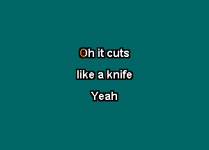 Oh it cuts

like a knife
Yeah