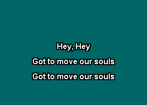 Hey, Hey

Got to move our souls

Got to move our souls