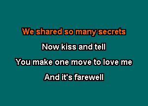 We shared so many secrets

Now kiss and tell
You make one move to love me

And it's farewell