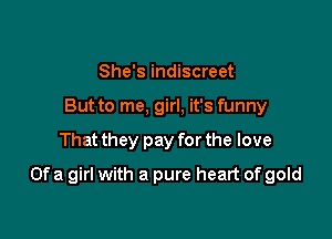 She's indiscreet
But to me, girl, it's funny

That they pay for the love

Ofa girl with a pure heart of gold