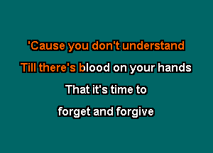 'Cause you don't understand
Till there's blood on your hands

That it's time to

forget and forgive