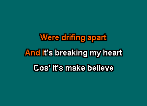 Were drifmg apart

And it's breaking my heart

Cos' it's make believe