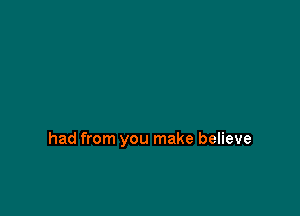 had from you make believe