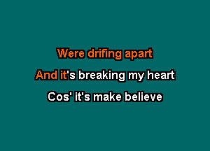 Were drifmg apart

And it's breaking my heart

Cos' it's make believe