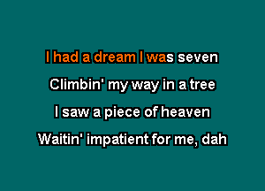 I had a dream lwas seven

Climbin' my way in a tree

I saw a piece of heaven

Waitin' impatient for me, dah