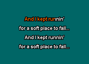 And I kept runnin'
for a soft place to fall...

And I kept runnin'

for a soft place to fall...