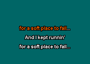 for a soft place to fall...

And I kept runnin'

for a soft place to fall...