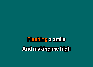 Flashing a smile

And making me high