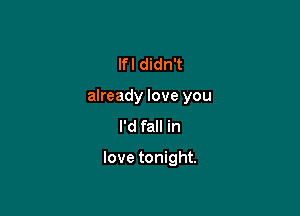 lfl didn't
already love you
I'd fall in

love tonight.