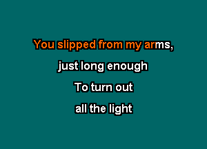 You slipped from my arms,

just long enough
To turn out
all the light