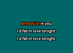 already love you

I'd fall in love tonight.

I'd fall in love tonight.