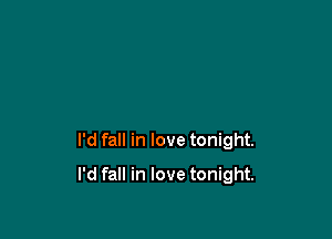 I'd fall in love tonight.

I'd fall in love tonight.