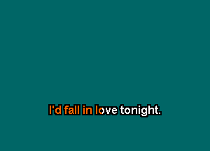 I'd fall in love tonight.