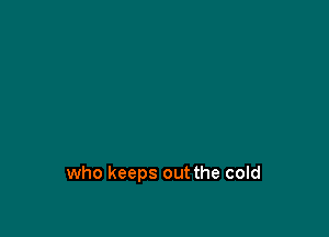 who keeps out the cold