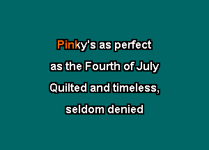 Pinky's as perfect
as the Fourth ofJuly

Quilted and timeless,

seldom denied