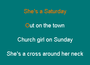 She's a Saturday

Out on the town

Church girl on Sunday

She's a cross around her neck