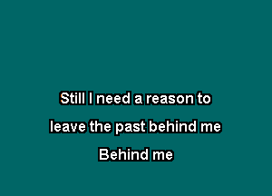 Still I need a reason to

leave the past behind me

Behind me