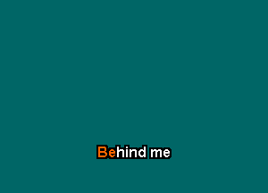 Behind me