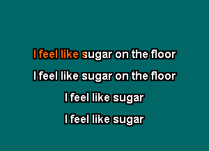 I feel like sugar on the floor

I feel like sugar on the floor

lfeel like sugar

lfeel like sugar