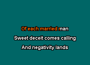 0f each married man

Sweet deceit comes calling

And negativity lands