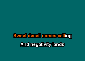 Sweet deceit comes calling

And negativity lands