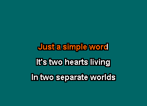 Just a simple word

It's two hearts living

In two separate worlds