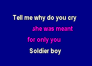 Tell me why do you cry

Soldier boy
