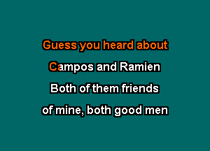 Guess you heard about
Campos and Ramien

Both of them friends

of mine, both good men