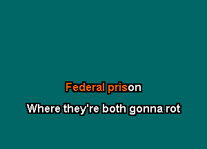 Federal prison

Where they're both gonna rot