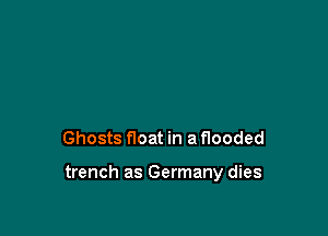 Ghosts float in a flooded

trench as Germany dies