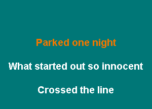 Parked one night

What started out so innocent

Crossed the line