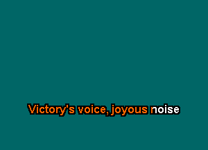 Victory's voice,joyous noise