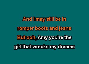 And I may still be in
romper boots andjeans

But ooh, Amy you're the

girl that wrecks my dreams