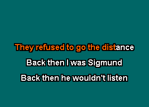 They refused to go the distance

Back then I was Sigmund

Back then he wouldn't listen