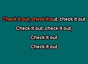 Check it out, check it out, check it out

Check it out, check it out,
Check it out
Check it out