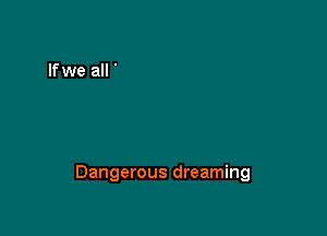 Dangerous dreaming