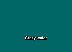 Crazy water