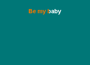 Be my baby