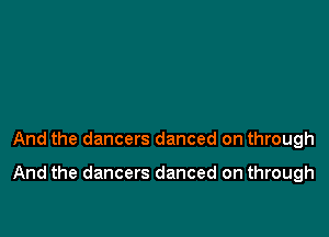 And the dancers danced on through

And the dancers danced on through