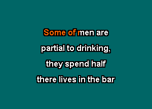 Some of men are

partial to drinking,

they spend half

there lives in the bar