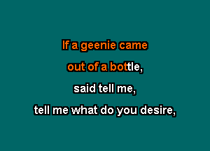 lfa geenie came
out of a bottle,

said tell me,

tell me what do you desire,