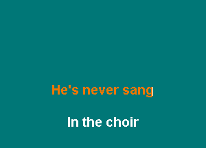 Benediction

He's never sang

In the choir