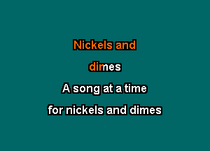 Nickels and

dimes

A song at a time

for nickels and dimes