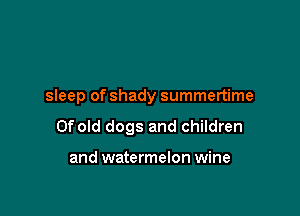 sleep of shady summertime

Ofold dogs and children

and watermelon wine