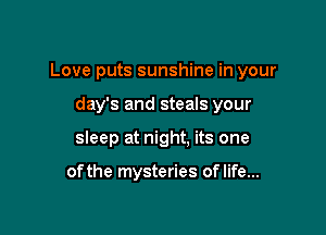 Love puts sunshine in your

day's and steals your
sleep at night, its one

ofthe mysteries of life...